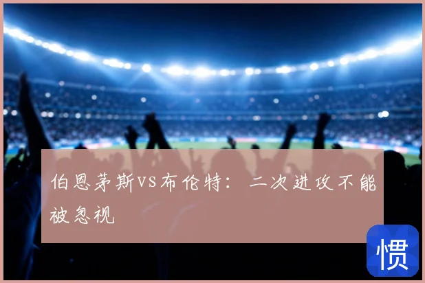 伯恩茅斯vs布伦特：二次进攻不能被忽视