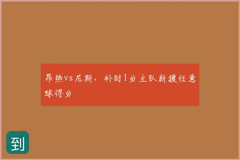 昂热vs尼斯，补时1分主队新援任意球得分
