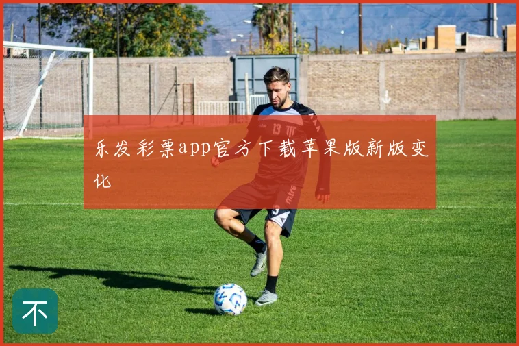乐发彩票app官方下载苹果版新版变化